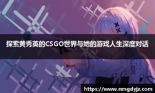 探索黄秀英的CSGO世界与她的游戏人生深度对话