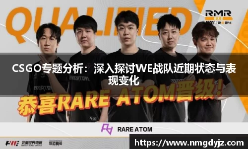 CSGO专题分析：深入探讨WE战队近期状态与表现变化