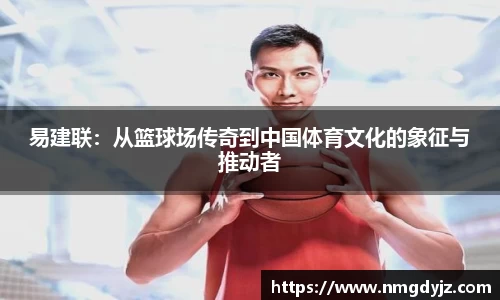 易建联：从篮球场传奇到中国体育文化的象征与推动者