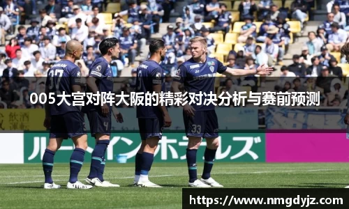 005大宫对阵大阪的精彩对决分析与赛前预测