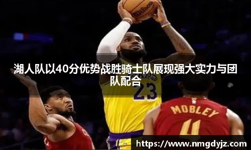 湖人队以40分优势战胜骑士队展现强大实力与团队配合