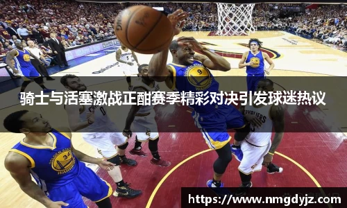 骑士与活塞激战正酣赛季精彩对决引发球迷热议