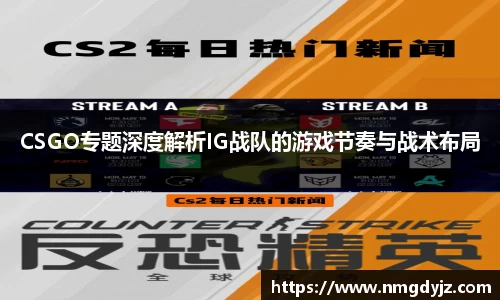 CSGO专题深度解析IG战队的游戏节奏与战术布局