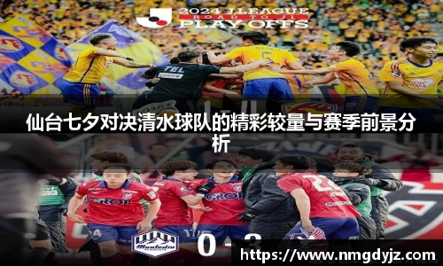 仙台七夕对决清水球队的精彩较量与赛季前景分析